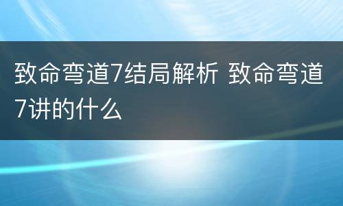 致命弯道7结局解析 致命弯道7讲的什么