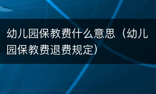 幼儿园保教费什么意思（幼儿园保教费退费规定）