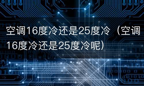 空调16度冷还是25度冷（空调16度冷还是25度冷呢）