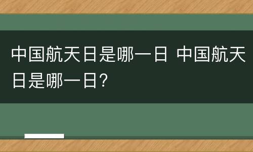 中国航天日是哪一日 中国航天日是哪一日?