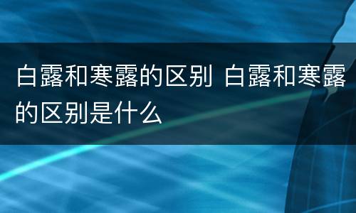 白露和寒露的区别 白露和寒露的区别是什么