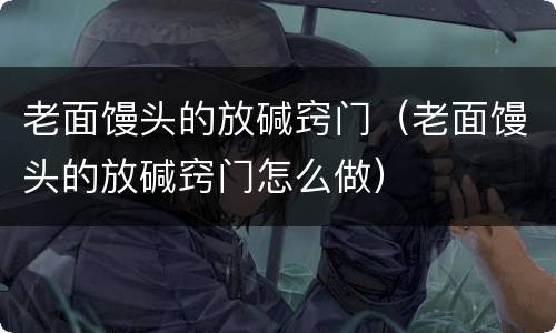 老面馒头的放碱窍门（老面馒头的放碱窍门怎么做）