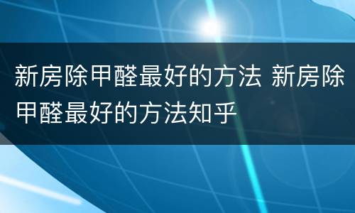 新房除甲醛最好的方法 新房除甲醛最好的方法知乎