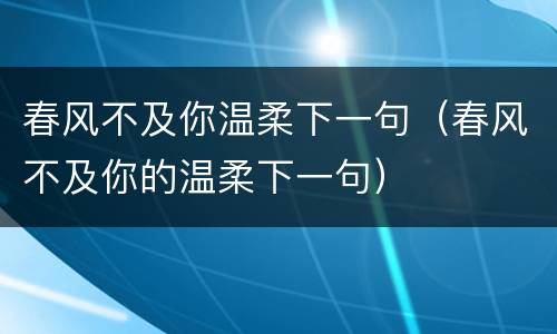 春风不及你温柔下一句（春风不及你的温柔下一句）