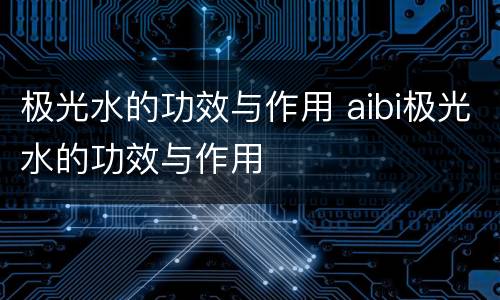 极光水的功效与作用 aibi极光水的功效与作用