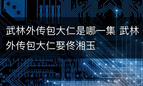 武林外传包大仁是哪一集 武林外传包大仁娶佟湘玉