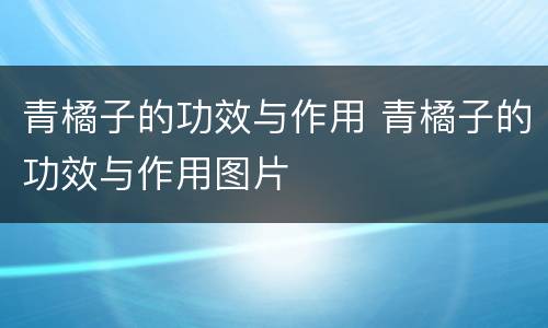 青橘子的功效与作用 青橘子的功效与作用图片