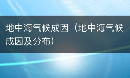 地中海气候成因（地中海气候成因及分布）