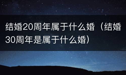 结婚20周年属于什么婚（结婚30周年是属于什么婚）