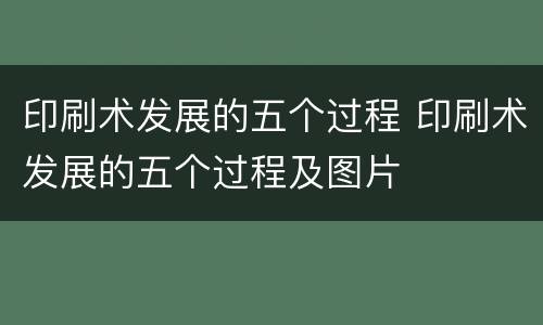 印刷术发展的五个过程 印刷术发展的五个过程及图片