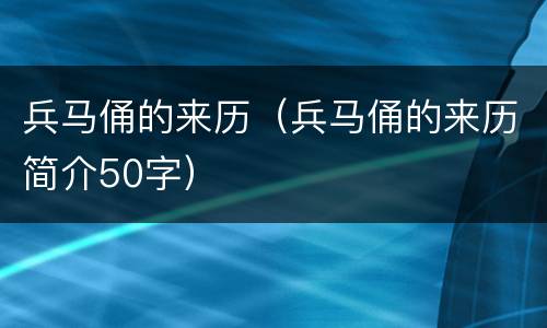 兵马俑的来历（兵马俑的来历简介50字）