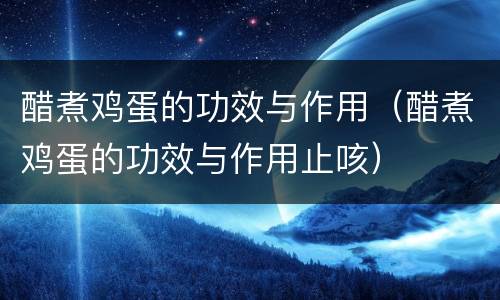 醋煮鸡蛋的功效与作用（醋煮鸡蛋的功效与作用止咳）