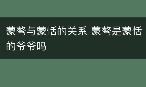 蒙骜与蒙恬的关系 蒙骜是蒙恬的爷爷吗