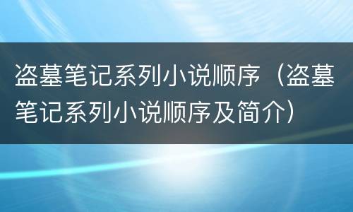 盗墓笔记系列小说顺序（盗墓笔记系列小说顺序及简介）