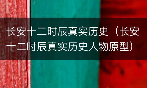 长安十二时辰真实历史（长安十二时辰真实历史人物原型）