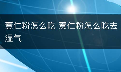 薏仁粉怎么吃 薏仁粉怎么吃去湿气