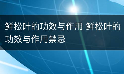 鲜松叶的功效与作用 鲜松叶的功效与作用禁忌