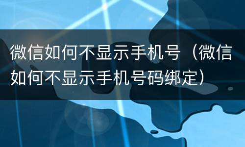 微信如何不显示手机号（微信如何不显示手机号码绑定）