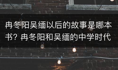 冉冬阳吴缅以后的故事是哪本书? 冉冬阳和吴缅的中学时代是哪一本书