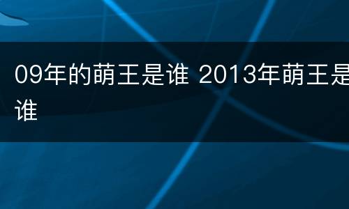 09年的萌王是谁 2013年萌王是谁