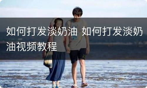 如何打发淡奶油 如何打发淡奶油视频教程