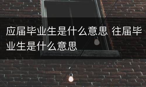 应届毕业生是什么意思 往届毕业生是什么意思