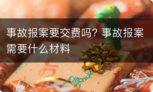 事故报案要交费吗? 事故报案需要什么材料