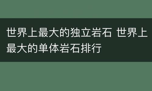 世界上最大的独立岩石 世界上最大的单体岩石排行