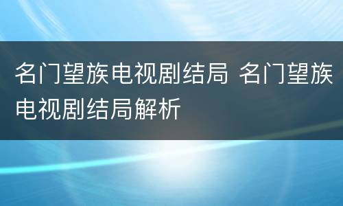 名门望族电视剧结局 名门望族电视剧结局解析