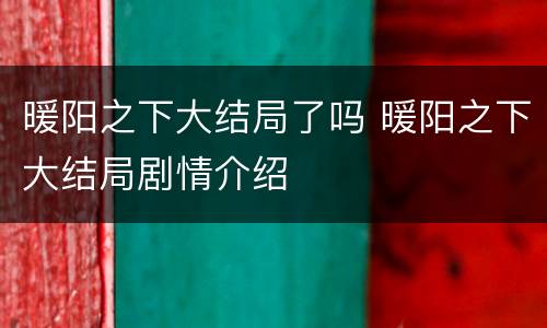 暖阳之下大结局了吗 暖阳之下大结局剧情介绍