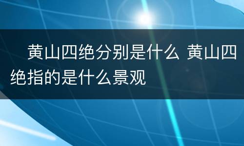 ​黄山四绝分别是什么 黄山四绝指的是什么景观