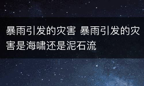 暴雨引发的灾害 暴雨引发的灾害是海啸还是泥石流