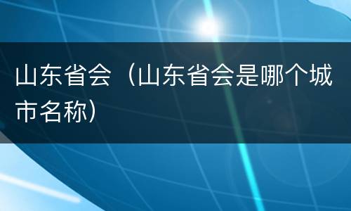 山东省会（山东省会是哪个城市名称）