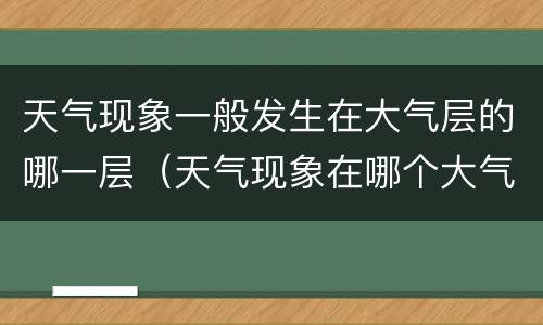 天气现象一般发生在大气层的哪一层（天气现象在哪个大气层）