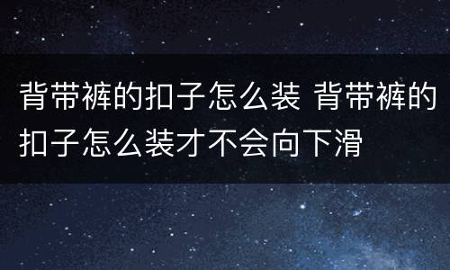 背带裤的扣子怎么装 背带裤的扣子怎么装才不会向下滑