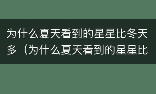 为什么夏天看到的星星比冬天多（为什么夏天看到的星星比冬天多呢）