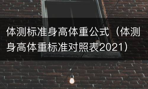 体测标准身高体重公式（体测身高体重标准对照表2021）