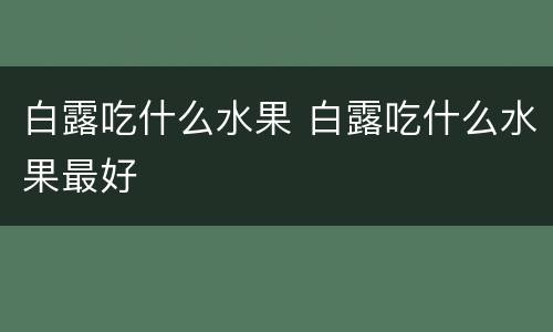 白露吃什么水果 白露吃什么水果最好