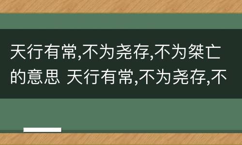 天行有常,不为尧存,不为桀亡的意思 天行有常,不为尧存,不为桀亡这是说什么