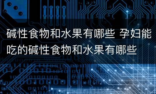 碱性食物和水果有哪些 孕妇能吃的碱性食物和水果有哪些