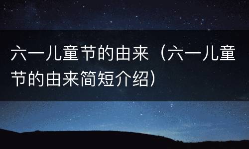 六一儿童节的由来（六一儿童节的由来简短介绍）