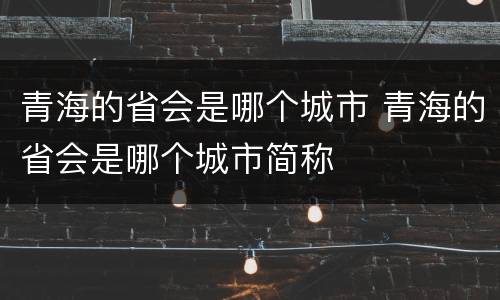 青海的省会是哪个城市 青海的省会是哪个城市简称