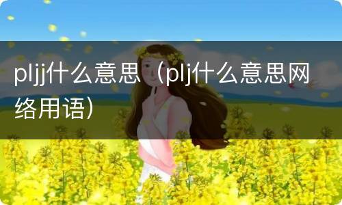 pljj什么意思（plj什么意思网络用语）