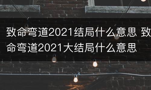 致命弯道2021结局什么意思 致命弯道2021大结局什么意思