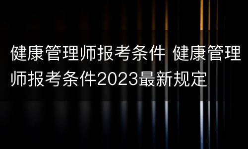 健康管理师报考条件 健康管理师报考条件2023最新规定