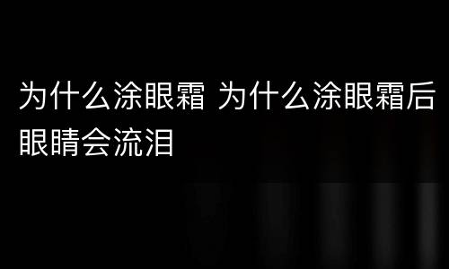 为什么涂眼霜 为什么涂眼霜后眼睛会流泪