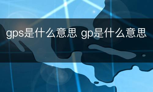 gps是什么意思 gp是什么意思