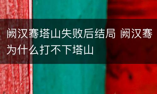 阙汉骞塔山失败后结局 阙汉骞为什么打不下塔山