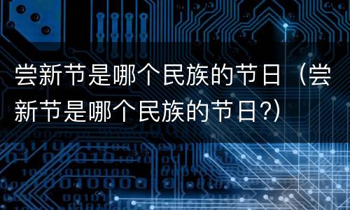 尝新节是哪个民族的节日（尝新节是哪个民族的节日?）