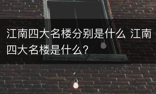 江南四大名楼分别是什么 江南四大名楼是什么?